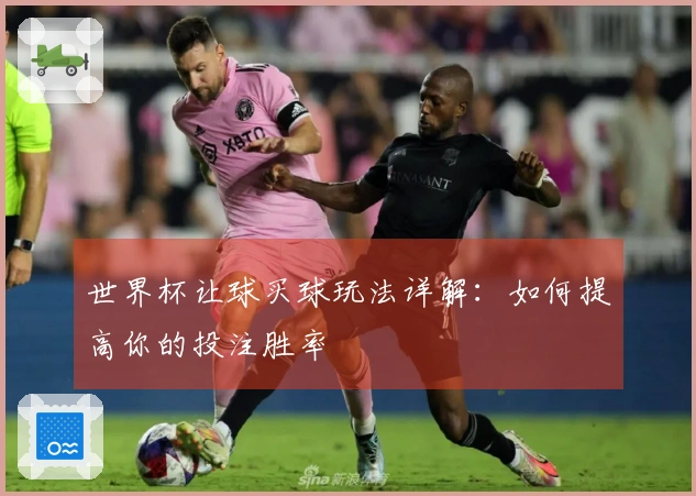 世界杯让球买球玩法详解：如何提高你的投注胜率