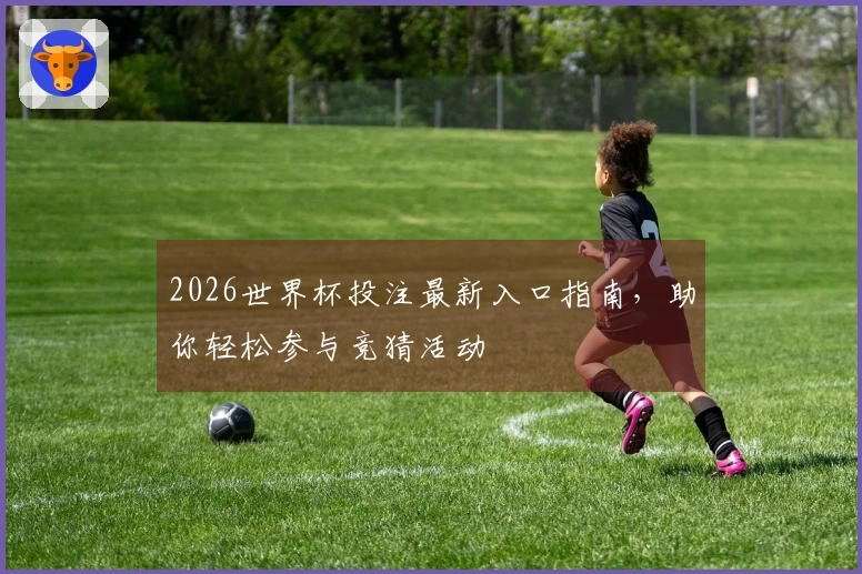 2026世界杯投注最新入口指南，助你轻松参与竞猜活动