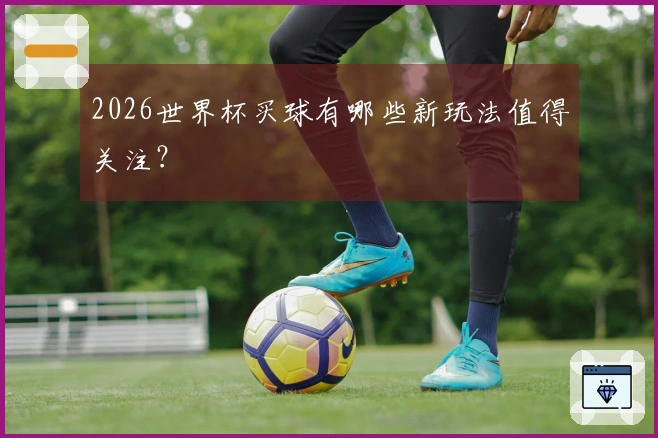2026世界杯买球有哪些新玩法值得关注？