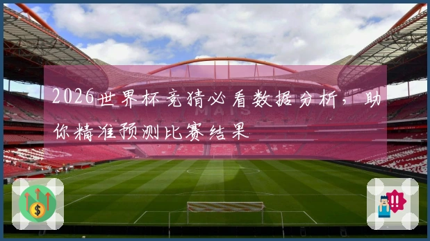 2026世界杯竞猜必看数据分析，助你精准预测比赛结果