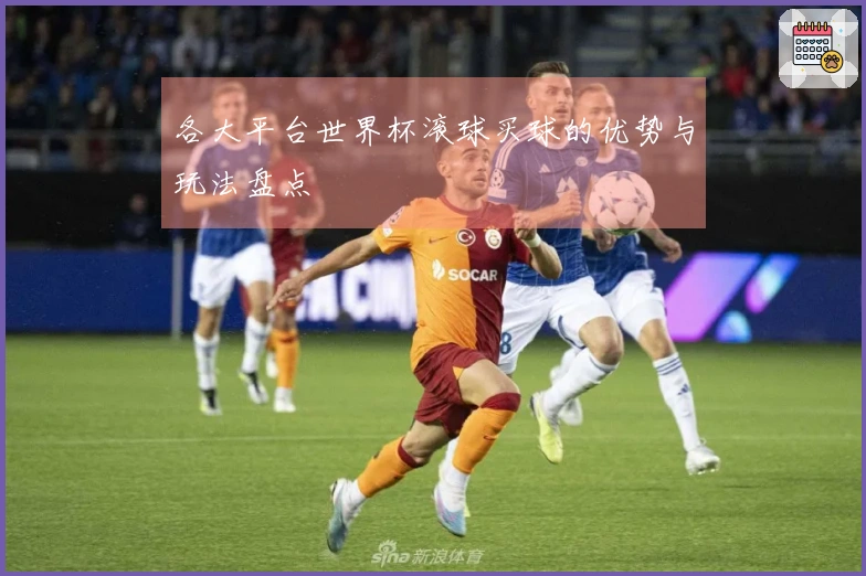 各大平台世界杯滚球买球的优势与玩法盘点