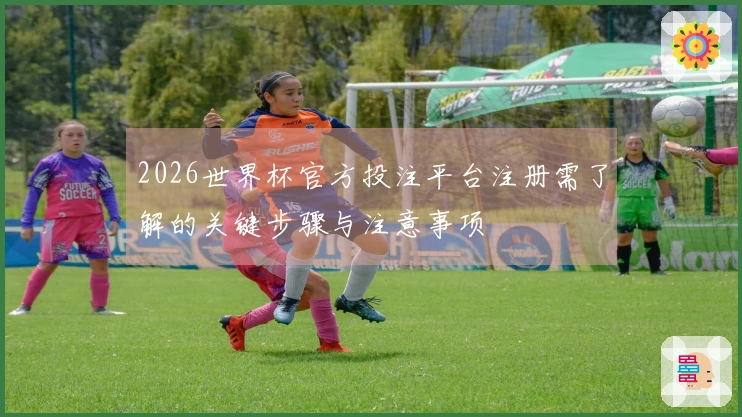 2026世界杯官方投注平台注册需了解的关键步骤与注意事项