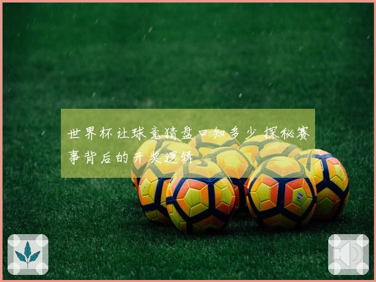 世界杯让球竞猜盘口知多少 探秘赛事背后的开奖逻辑