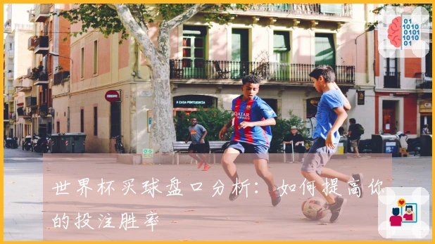 世界杯买球盘口分析：如何提高你的投注胜率