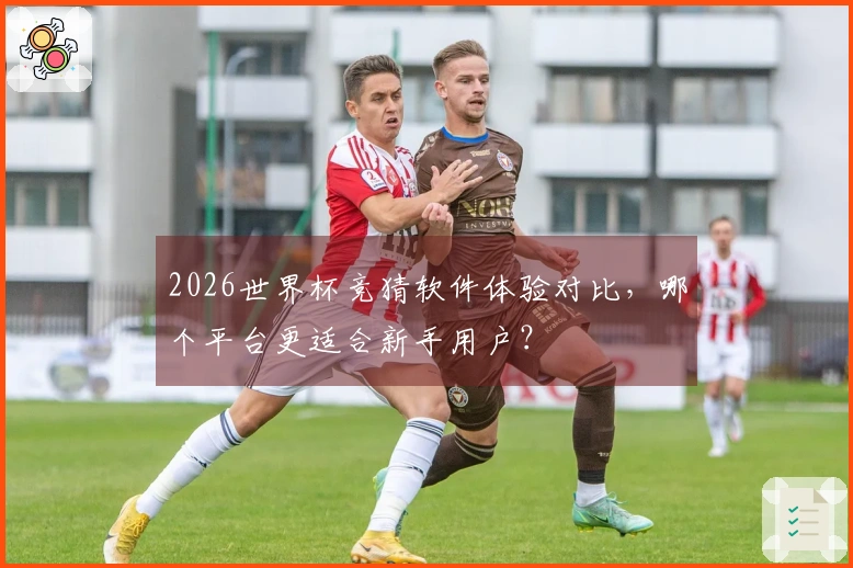 2026世界杯竞猜软件体验对比，哪个平台更适合新手用户？