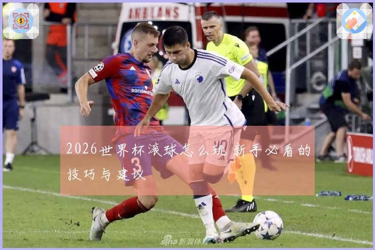 2026世界杯滚球怎么玩 新手必看的技巧与建议