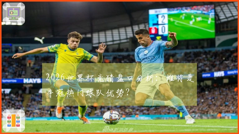 2026世界杯竞猜盘口分析:谁将是夺冠热门球队优势?