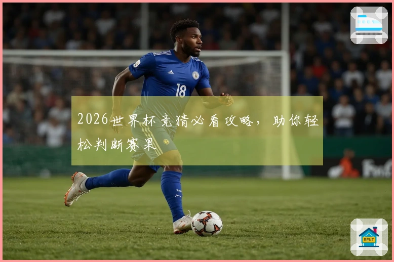 2026世界杯竞猜必看攻略，助你轻松判断赛果