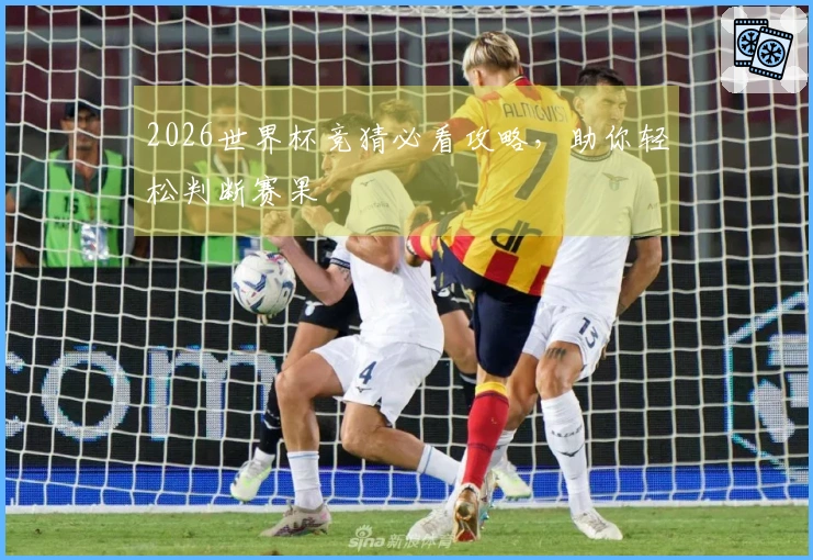 2026世界杯竞猜必看攻略，助你轻松判断赛果