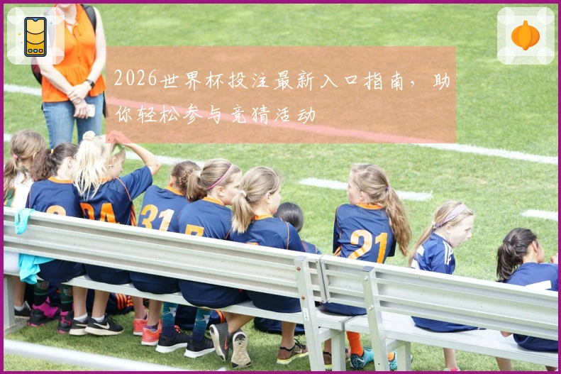 2026世界杯投注最新入口指南，助你轻松参与竞猜活动