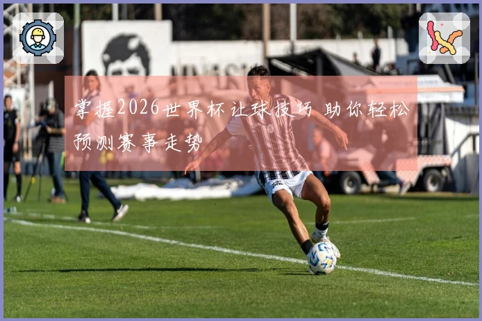 掌握2026世界杯让球技巧 助你轻松预测赛事走势