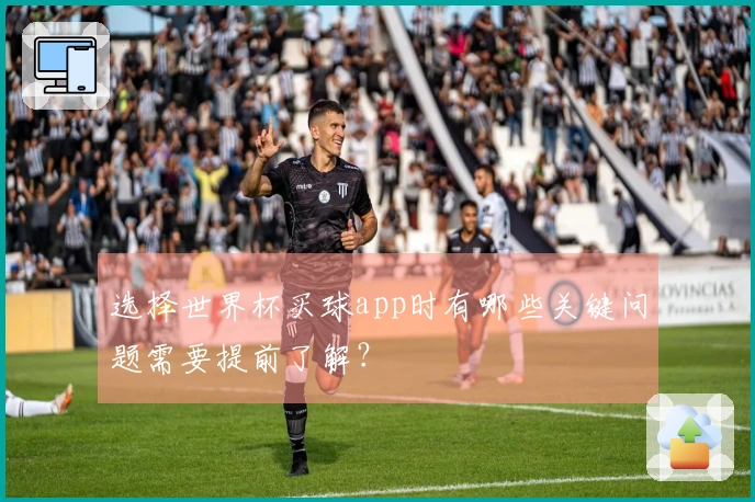 选择世界杯买球app时有哪些关键问题需要提前了解？