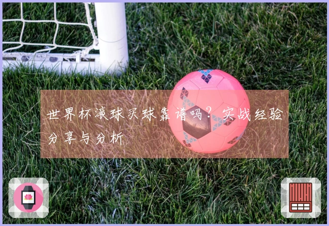 世界杯滚球买球靠谱吗？实战经验分享与分析