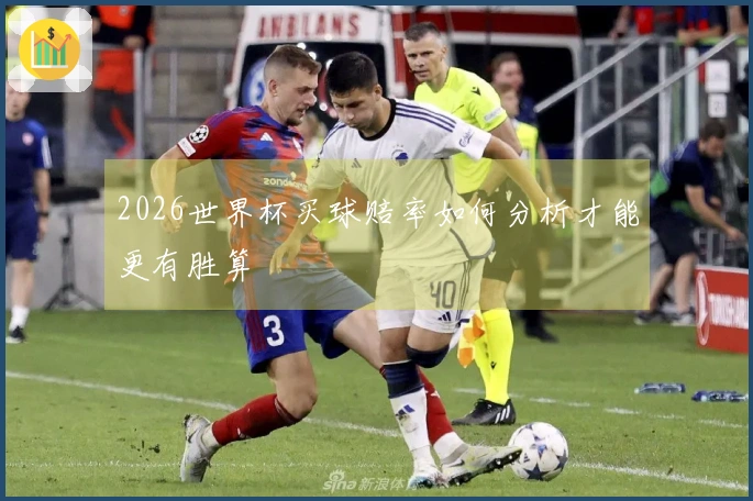 2026世界杯买球赔率如何分析才能更有胜算