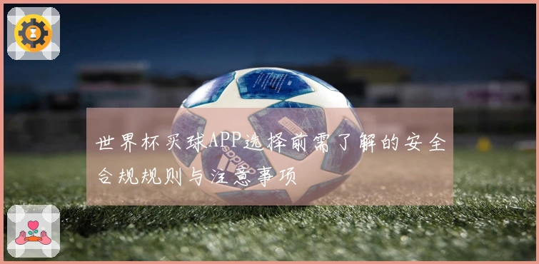 世界杯买球APP选择前需了解的安全合规规则与注意事项