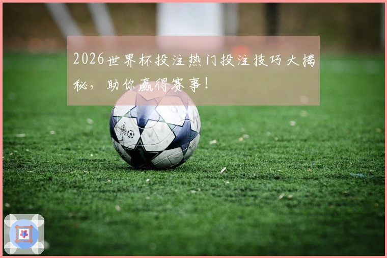 2026世界杯投注热门投注技巧大揭秘,助你赢得赛事!