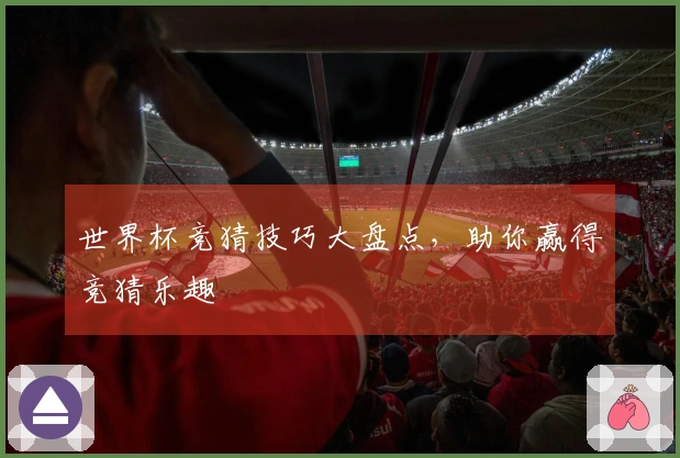世界杯竞猜技巧大盘点，助你赢得竞猜乐趣