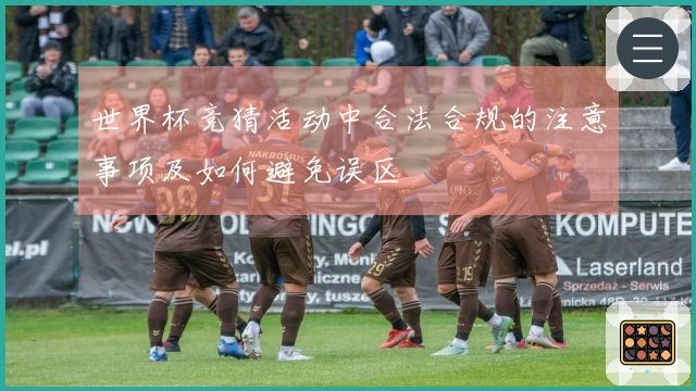 世界杯竞猜活动中合法合规的注意事项及如何避免误区