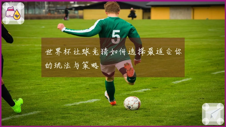 世界杯让球竞猜如何选择最适合你的玩法与策略