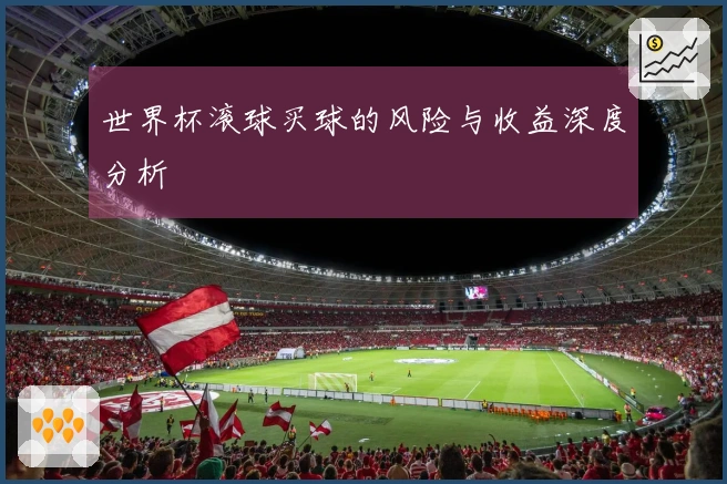 世界杯滚球买球的风险与收益深度分析