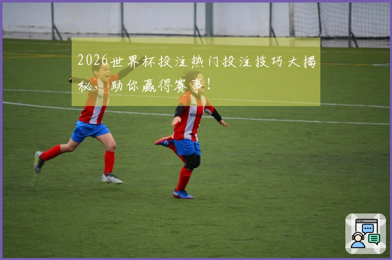 2026世界杯投注热门投注技巧大揭秘，助你赢得赛事！