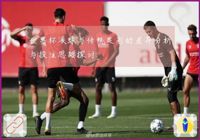 世界杯滚球与传统足彩的差异分析与投注思路探讨