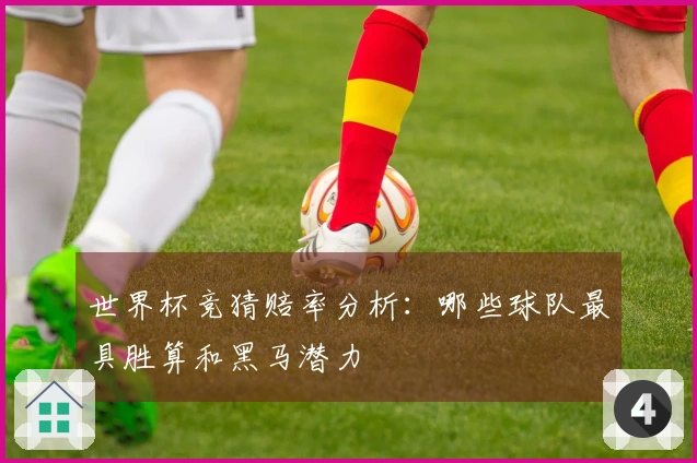 世界杯竞猜赔率分析:哪些球队最具胜算和黑马潜力