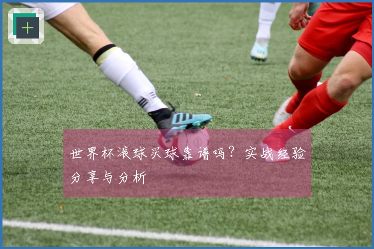 世界杯滚球买球靠谱吗？实战经验分享与分析
