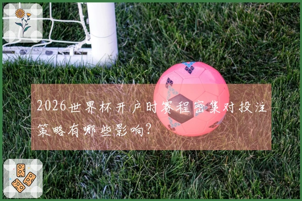 2026世界杯开户时赛程密集对投注策略有哪些影响？